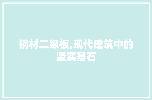 钢材二级板,现代建筑中的坚实基石