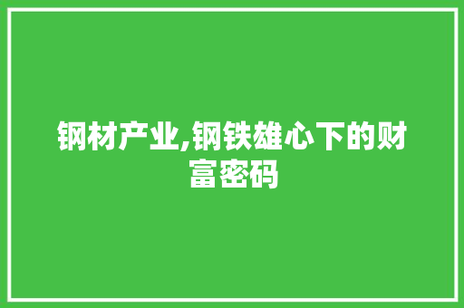 钢材产业,钢铁雄心下的财富密码