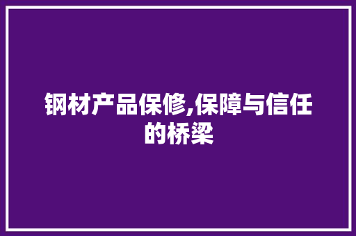 钢材产品保修,保障与信任的桥梁