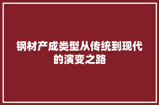 钢材产成类型从传统到现代的演变之路