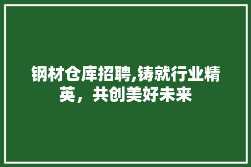钢材仓库招聘,铸就行业精英，共创美好未来