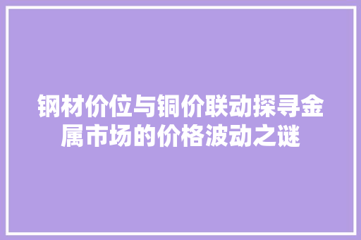 钢材价位与铜价联动探寻金属市场的价格波动之谜