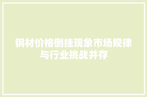 钢材价格倒挂现象市场规律与行业挑战并存