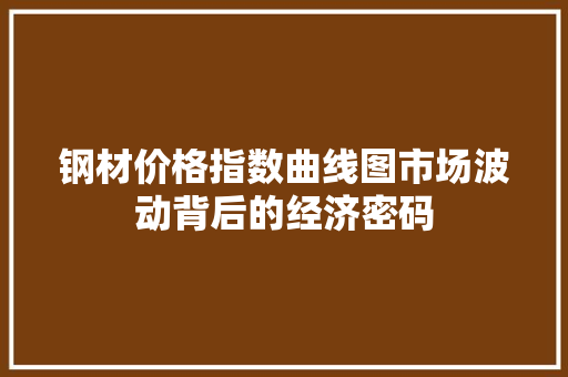 钢材价格指数曲线图市场波动背后的经济密码