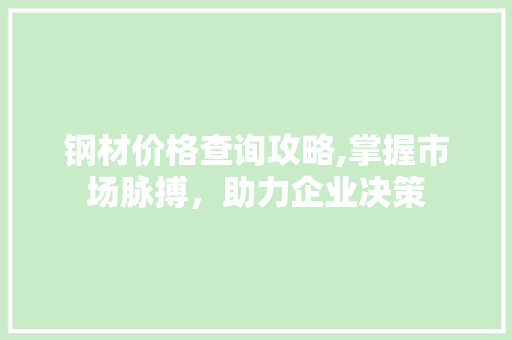 钢材价格查询攻略,掌握市场脉搏，助力企业决策