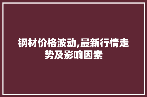 钢材价格波动,最新行情走势及影响因素