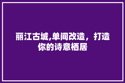 丽江古城,单间改造，打造你的诗意栖居