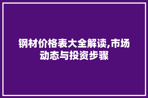 钢材价格表大全解读,市场动态与投资步骤