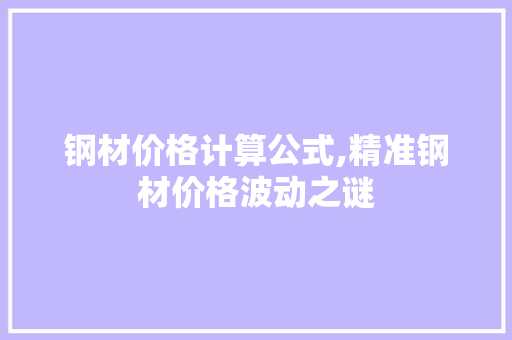 钢材价格计算公式,精准钢材价格波动之谜