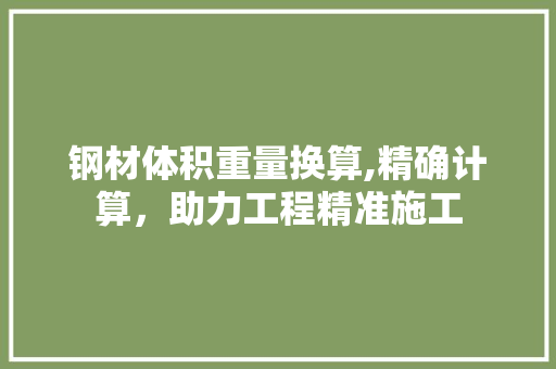 钢材体积重量换算,精确计算，助力工程精准施工