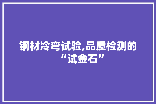 钢材冷弯试验,品质检测的“试金石”
