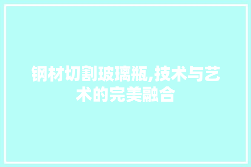 钢材切割玻璃瓶,技术与艺术的完美融合