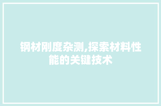 钢材刚度杂测,探索材料性能的关键技术