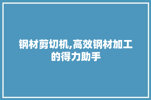 钢材剪切机,高效钢材加工的得力助手