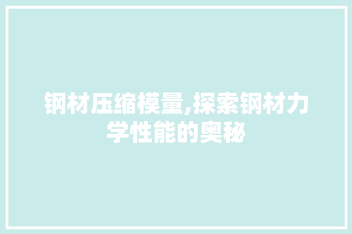 钢材压缩模量,探索钢材力学性能的奥秘