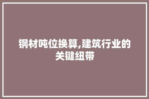 钢材吨位换算,建筑行业的关键纽带
