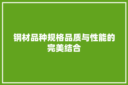 钢材品种规格品质与性能的完美结合