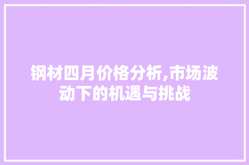 钢材四月价格分析,市场波动下的机遇与挑战