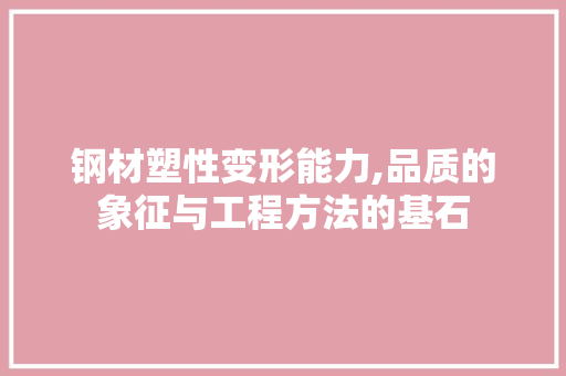 钢材塑性变形能力,品质的象征与工程方法的基石