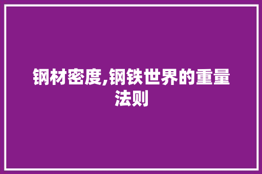钢材密度,钢铁世界的重量法则