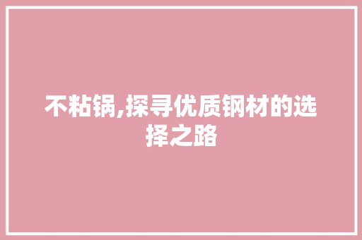不粘锅,探寻优质钢材的选择之路