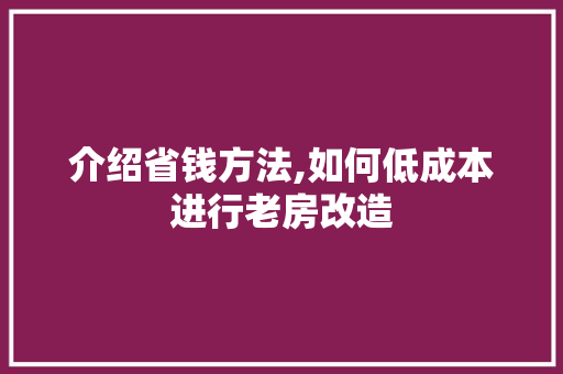介绍省钱方法,如何低成本进行老房改造