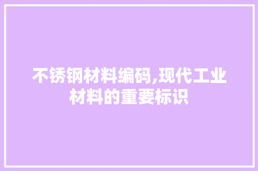不锈钢材料编码,现代工业材料的重要标识