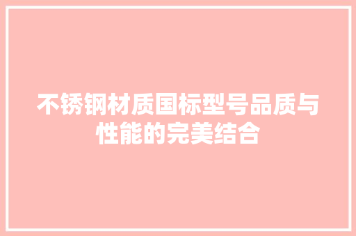 不锈钢材质国标型号品质与性能的完美结合