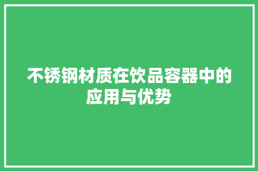 不锈钢材质在饮品容器中的应用与优势