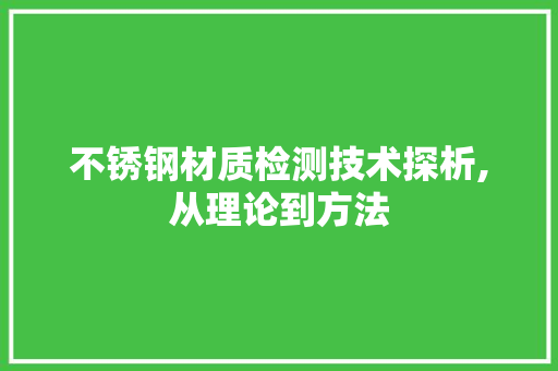 不锈钢材质检测技术探析,从理论到方法