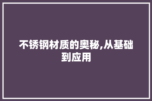 不锈钢材质的奥秘,从基础到应用