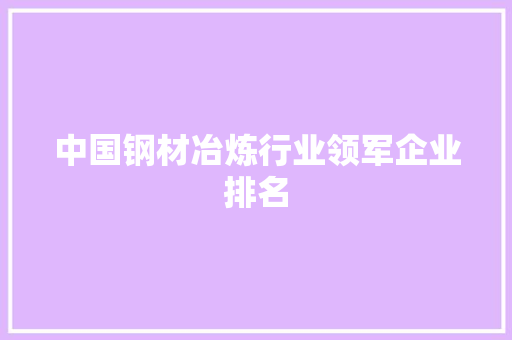 中国钢材冶炼行业领军企业排名