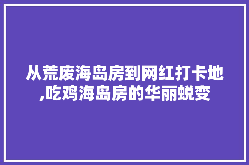 从荒废海岛房到网红打卡地,吃鸡海岛房的华丽蜕变