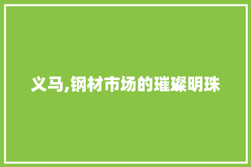 义马,钢材市场的璀璨明珠