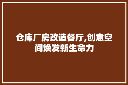仓库厂房改造餐厅,创意空间焕发新生命力