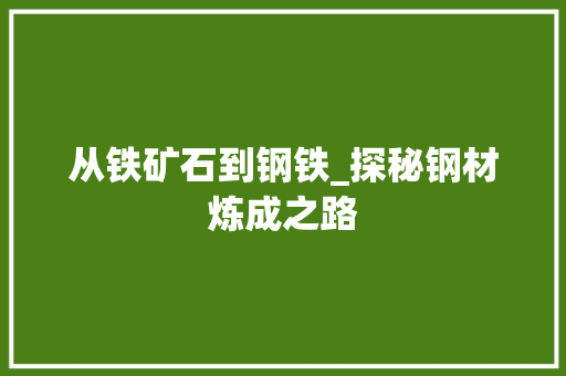 从铁矿石到钢铁_探秘钢材炼成之路