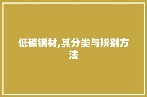低碳钢材,其分类与辨别方法