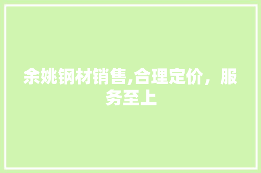 余姚钢材销售,合理定价，服务至上