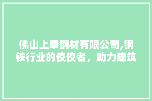 佛山上奉钢材有限公司,钢铁行业的佼佼者，助力建筑行业蓬勃发展