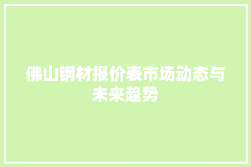 佛山钢材报价表市场动态与未来趋势