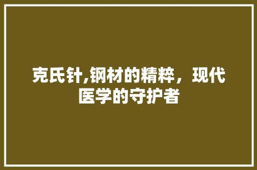 克氏针,钢材的精粹，现代医学的守护者
