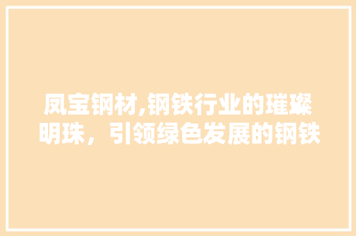 凤宝钢材,钢铁行业的璀璨明珠，引领绿色发展的钢铁先锋