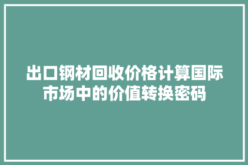 出口钢材回收价格计算国际市场中的价值转换密码