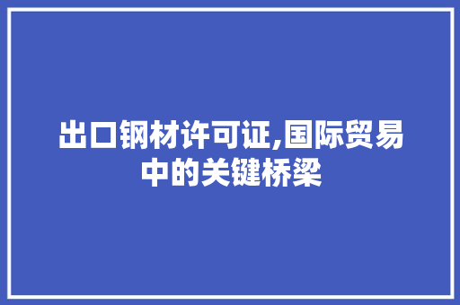 出口钢材许可证,国际贸易中的关键桥梁