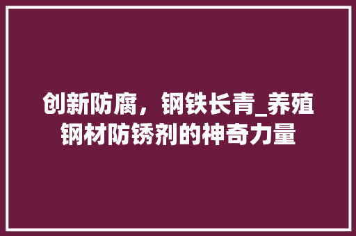 创新防腐，钢铁长青_养殖钢材防锈剂的神奇力量