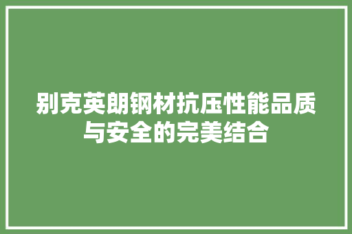 别克英朗钢材抗压性能品质与安全的完美结合