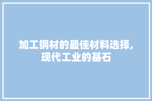 加工钢材的最佳材料选择,现代工业的基石