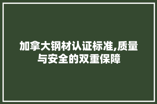加拿大钢材认证标准,质量与安全的双重保障