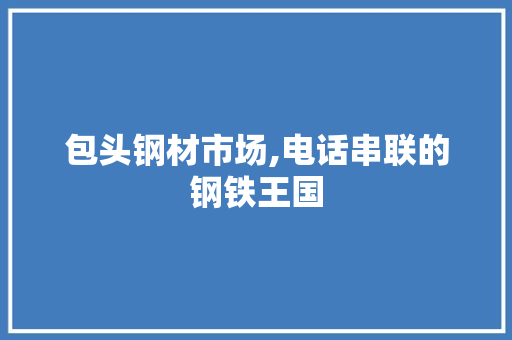 包头钢材市场,电话串联的钢铁王国