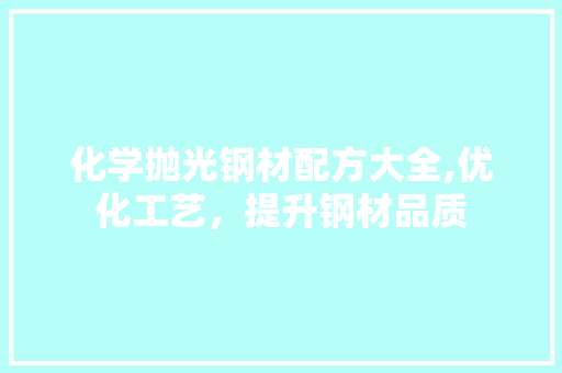 化学抛光钢材配方大全,优化工艺，提升钢材品质